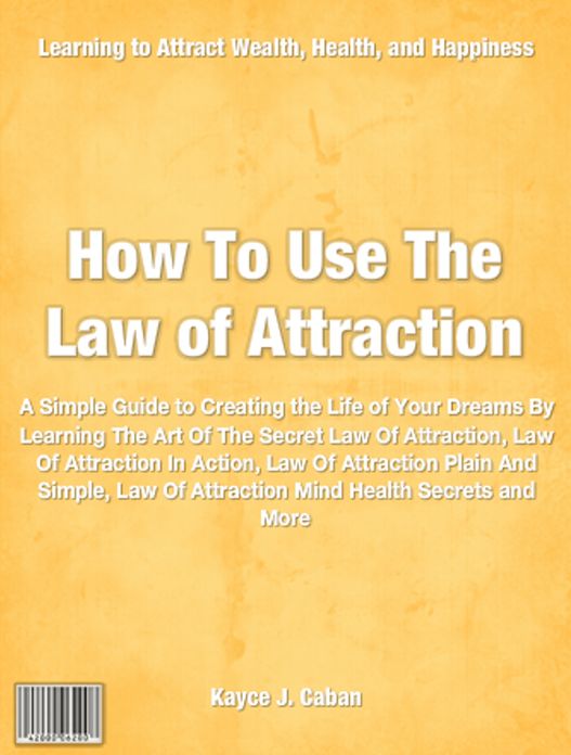 How To Use The Law Of Attraction: A Simple Guide to Creating the Life of Your Dreams By Learning The Art Of The Secret Law Of Attraction, Law Of Attraction In Action, Law Of Attraction Plain And Simple, Law Of Attraction Mind Health Secrets and More