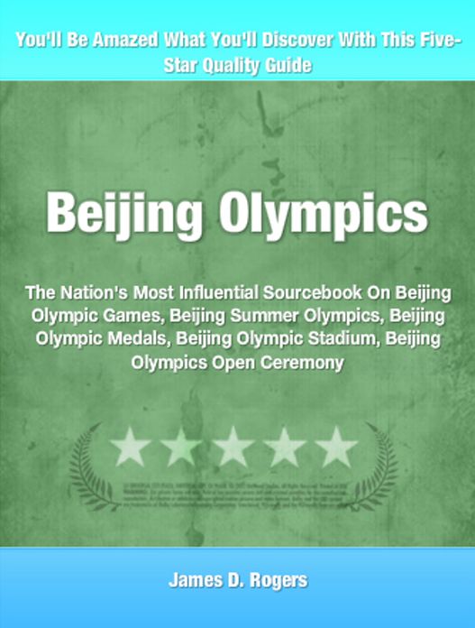 Beijing Olympics: The Nation's Most Influential Sourcebook On Beijing Olympic Games, Beijing Summer Olympics, Beijing Olympic Medals, Beijing Olympic Stadium, Beijing Olympics Open Ceremony