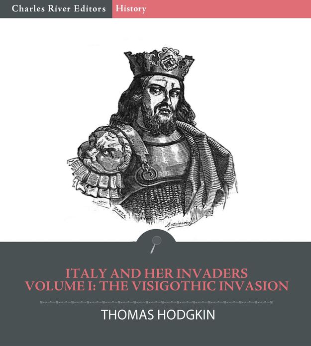 Italy and Her Invaders Volume I: The Visigothic Invasion