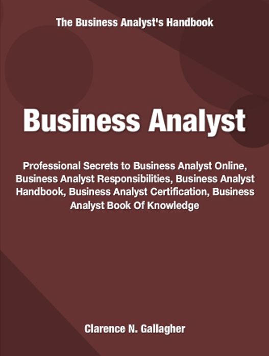 Business Analyst: Professional Secrets To Business Analyst Online, Business Analyst Responsibilities, Business Analyst Handbook, Business Analyst Certification, Business Analyst Book Of Knowledge