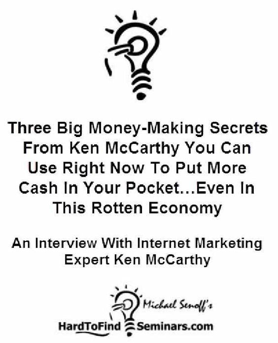 Three Big Money-Making Secrets From Ken McCarthy You Can Use Right Now To Put More Cash In Your Pocket…Even In This Rotten Economy