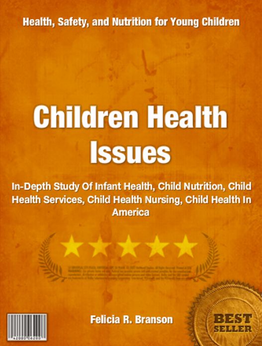 Children Health Issues: In-Depth Study Of Infant Health, Child Nutrition, Child Health Services, Child Health Nursing, Child Health In America