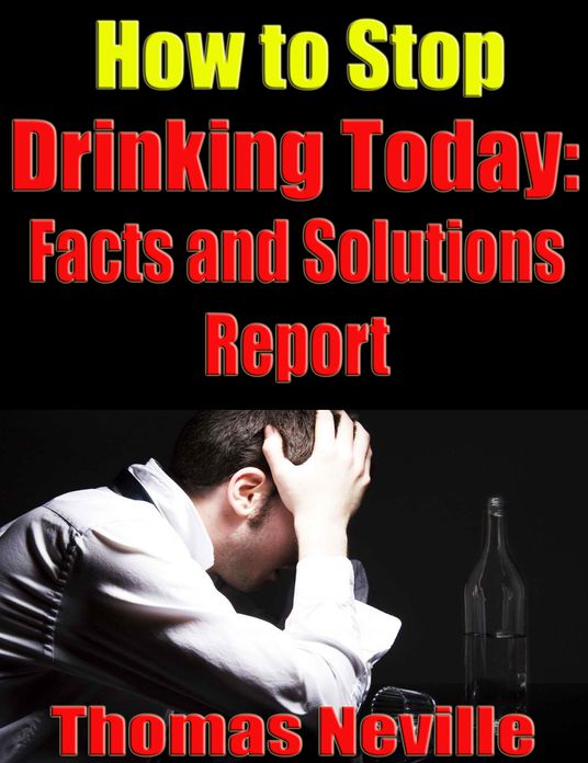 How To Stop Drinking Today: Facts And Solutions Report