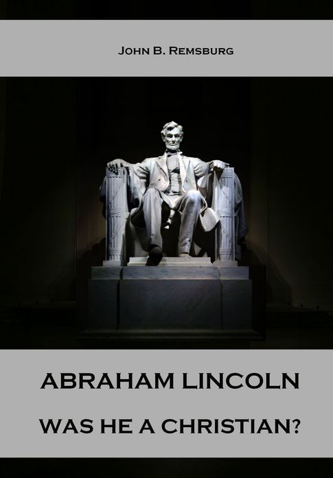 Abraham Lincoln : Was He A Christian? (Illustrated)