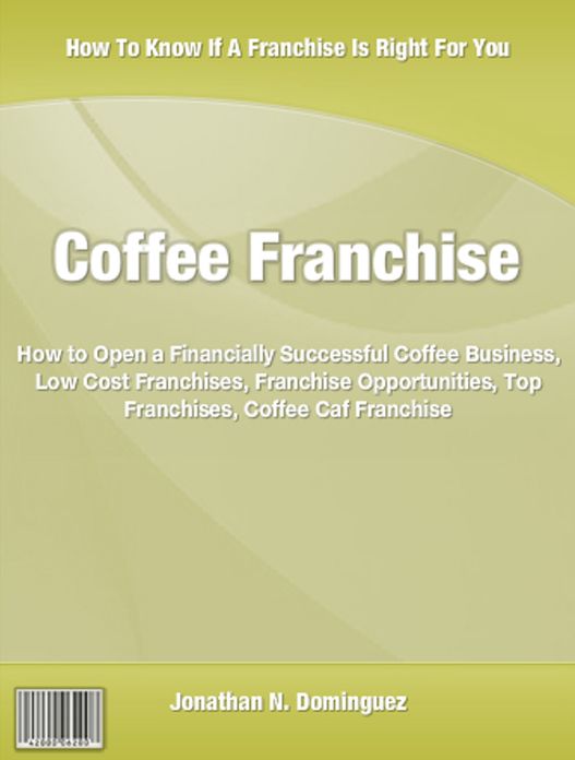 Coffee Franchise: How to Open a Financially Successful Coffee Business, Low Cost Franchises, Franchise Opportunities, Top Franchises, Coffee Caf&eacute; Franchise and Much More