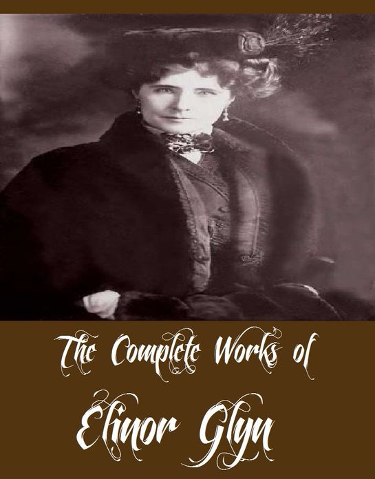 The Complete Works of Elinor Glyn (19 Complete Works of Elinor Glyn Man and Maid, The Damsel and the Sage, The Price of Things, Halcyone, The Point of View, High Noon, The Man and the Moment, Three Weeks, Three Things, Beyond The Rocks, And More)