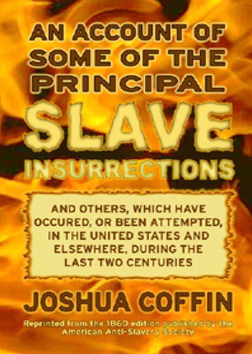 An Account of Some of the Principal Slave Insurrections, and Others, Which Have Occurred, or Been Attempted, in the United States and Elsewhere, During the Last Two Centuries: An African-American Studies, History Classic By Joshua Coffin! AAA+++