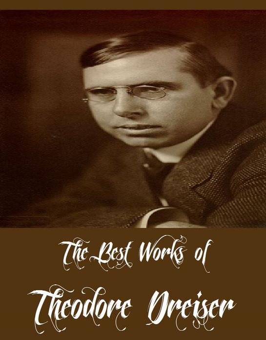 The Best Works of Theodore Dreiser (6 Best Works of Theodore Dreiser Including Sister Carrie, The Genius, The Financier, Jennie Gerhardt, The Titan, And Twelve Men)