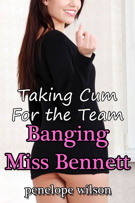Taking Cum for the Team: Banging Miss Bennett (Teacher-Student Gangbang Erotica)