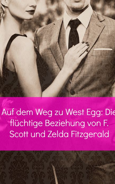 Auf dem Weg zu West Egg: Die fl&uuml;chtige Beziehung von F. Scott und Zelda Fitzgerald
