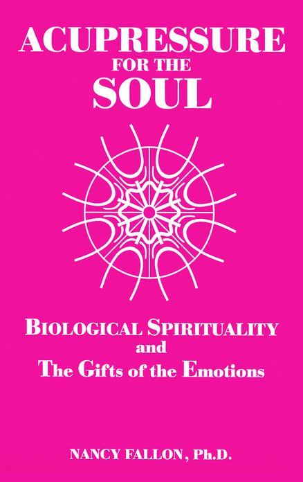 Acupressure for the Soul: Biological Spirituality and The Gifts of the Emotions
