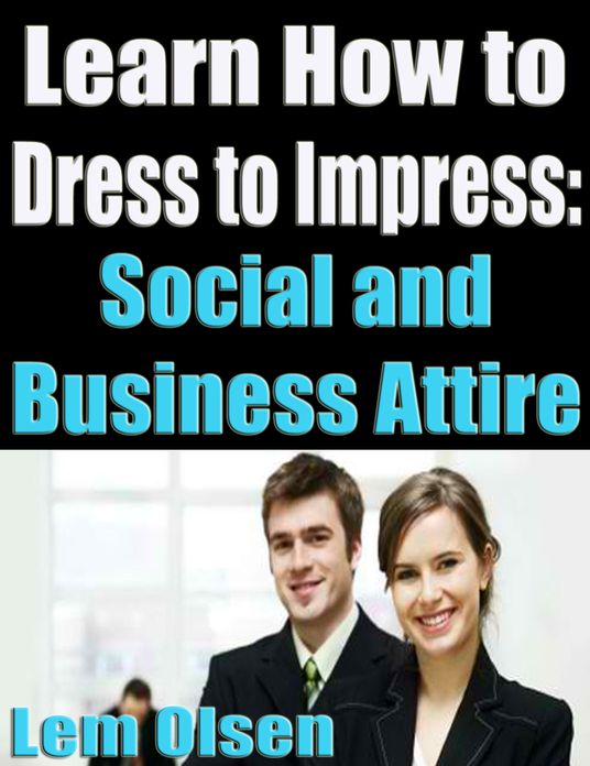 Learn How to Dress to Impress: Social and Business Attire
