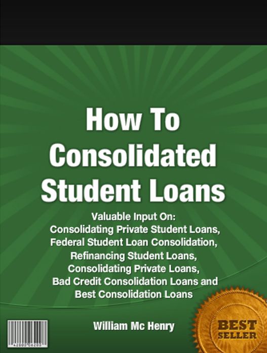 How To Consolidated Student Loans: Valuable Input On Consolidating Private Student Loans, Federal Student Loan Consolidation, Refinancing Student Loans, Consolidating Private Loans, Bad Credit Consolidation Loans and Best Consolidation Loans