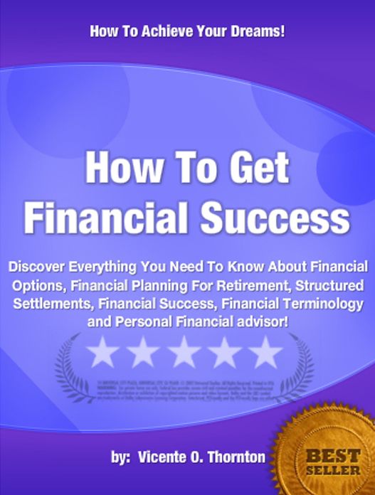 How To Get Financial Success :Discover Everything You Need To Know About Financial Options, Financial Planning For Retirement, Structured Settlements, Financial Success, Financial Terminology and Personal Financial advisor!