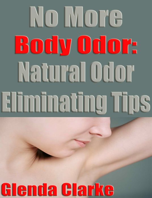 No More Body Odor: Natural Odor Eliminating Tips