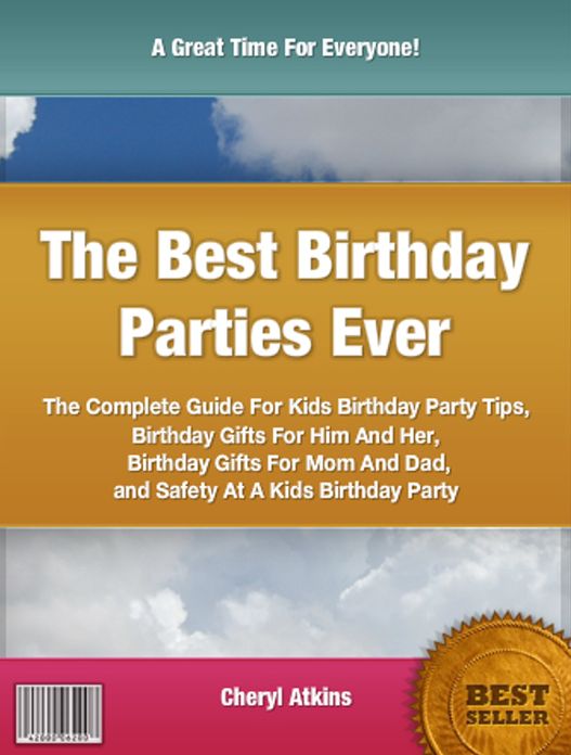 The Best Birthday Parties Ever: The Complete Guide For Kids Birthday Party Tips, Birthday Gifts For Him And Her, Birthday Gifts For Mom And Dad and Safety At A Kids Birthday Party