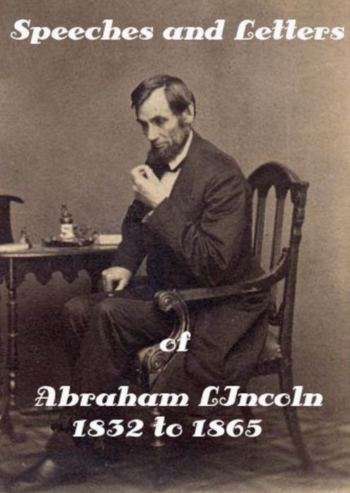 Speeches and Letters of Abraham Lincoln 1832 to 1865 by Abraham Lincoln (Illustrated)