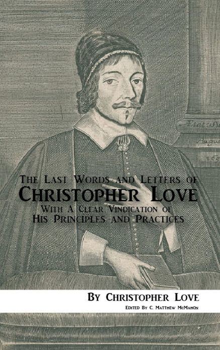 The Last Words and Letters of Christopher Love: With A Clear Vindication of His Principles and Practices