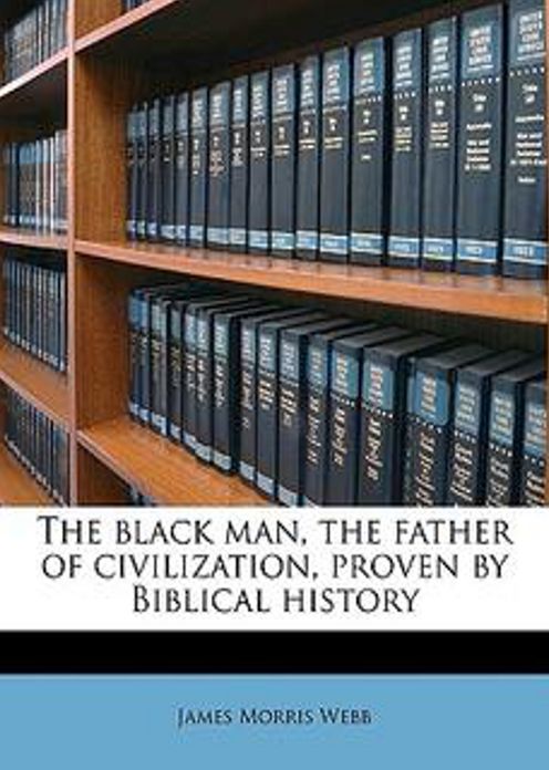 The Black Man, The Father of Civilization: A History Classic By James Morris Webb! AAA+++