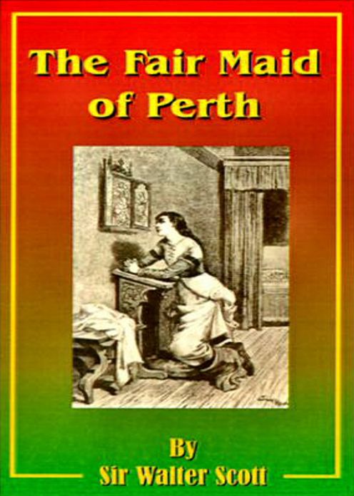 The Fair Maid of Perth: St. Valentines Day! A Fiction and Literature Classic By Sir Walter Scott! AAA+++