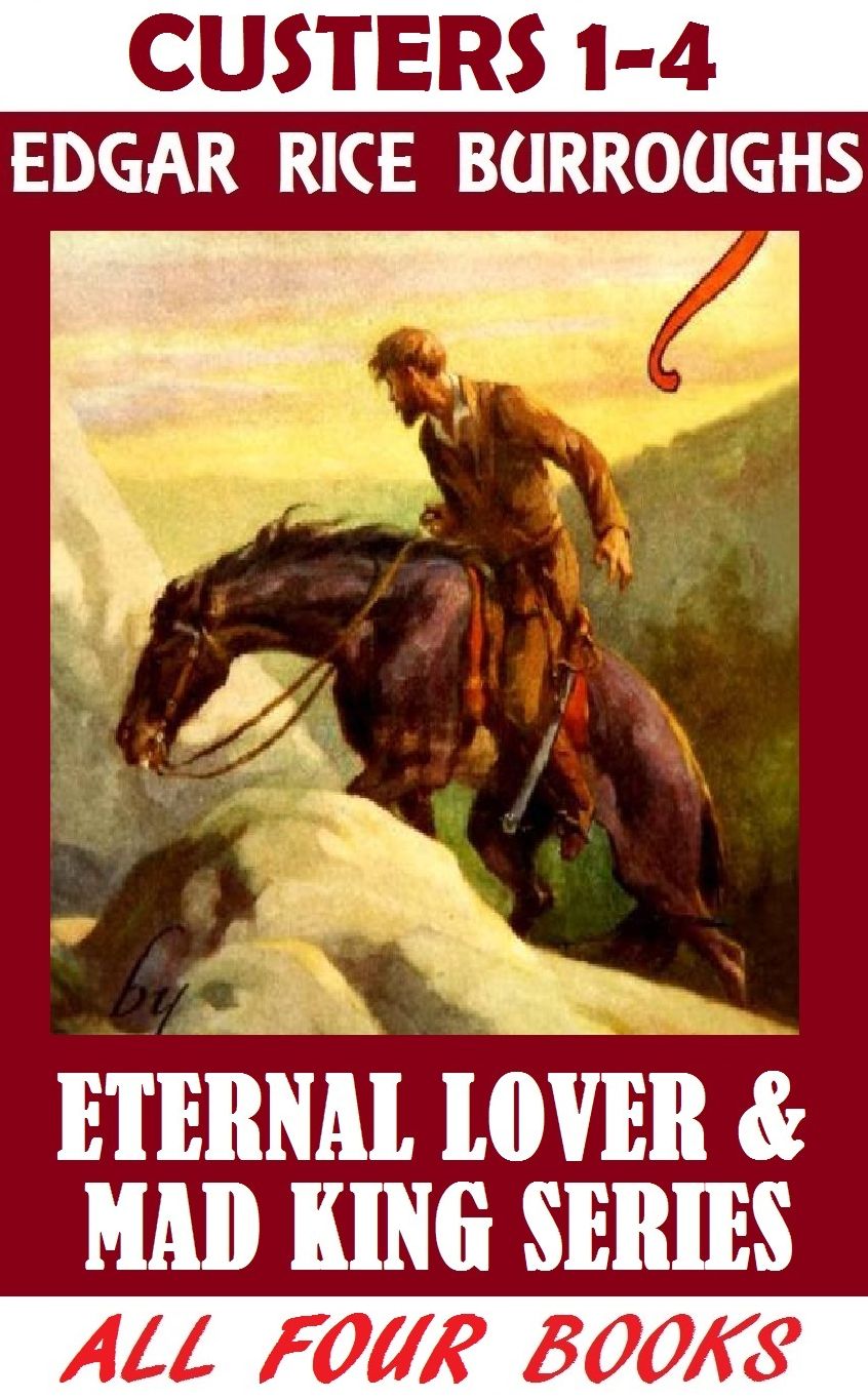 The Mad King; The Custer Series; Edgar Rice Burroughs; (Includes THE MAD KING, THE ETERNAL LOVER, SWEETHEART PRIMEVAL, & BARNEY CUSTER OF BEATRICE)