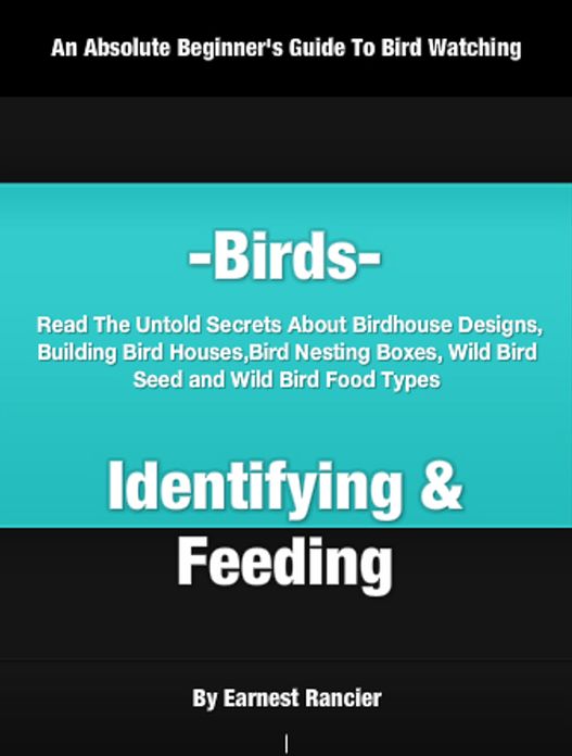 Birds- Identifying and Feeding: In This Practical Guide On Birds, Untold Secrets About Birdhouse Designs, Building Bird Houses, Bird Nesting Boxes, Wild Bird Seed and Wild Bird Food Types Will Be Revealed