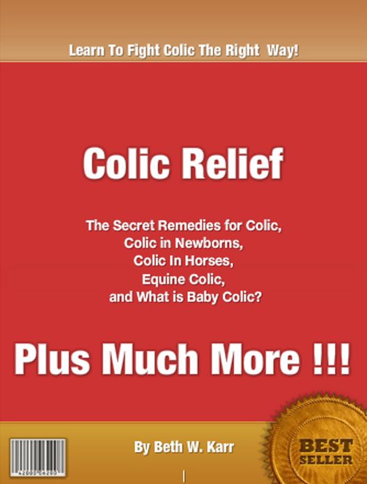 Colic Relief: The Secret Remedies for Colic, Colic in Newborns, Colic In Horses, Equine Colic and What is Baby Colic