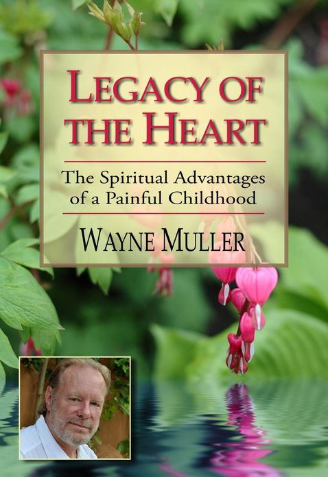 Legacy of the Heart: The Spiritual Advantages of a Painful Childhood