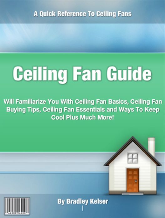 Ceiling Fan Guide: Will Familiarize You With Ceiling Fan Basics, Ceiling Fan Buying Tips, Ceiling Fan Essentials and Ways To Keep Cool Plus Much More!