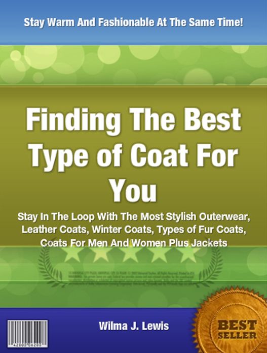 Finding The Best Type of Coat For You: Stay In The Loop With The Most Stylish Outerwear, Leather Coats, Winter Coats, Types of Fur Coats, Coats For Men And Women Plus Jackets