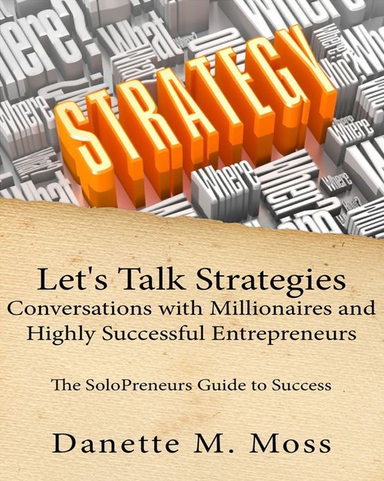 Let's Talk Strategies: Conversations with Millionaires and Highly Successful Entrepreneurs (The SoloPreneurs Guide to Success )
