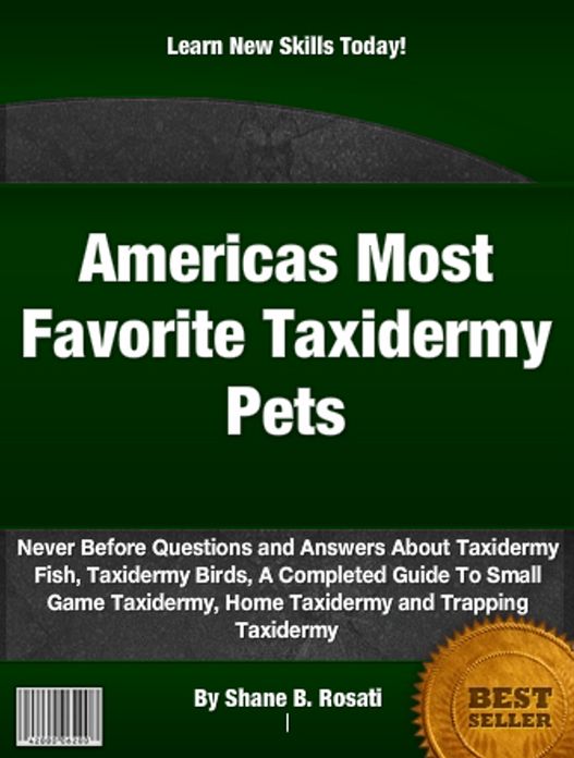 Americas Most Favorite Taxidermy Pets: Never Before Questions and Answers About Taxidermy Fish, Taxidermy Birds, A Completed Guide To Small Game Taxidermy, Home Taxidermy and Trapping Taxidermy