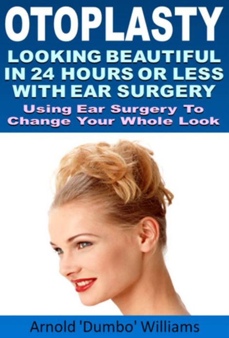 Otoplasty : Looking Beautiful In 24 Hours Or Less With Ear Surgery Using Ear Surgery To Change Your Whole Look