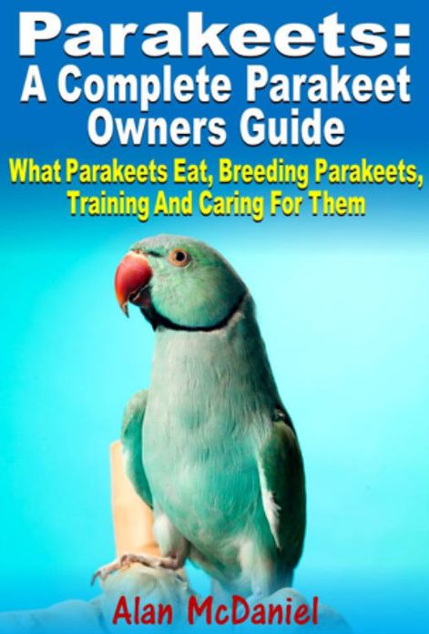 Parakeets : A Complete Owners Guide What Parakeets Eat, Breeding Parakeets, Training And Caring For Them