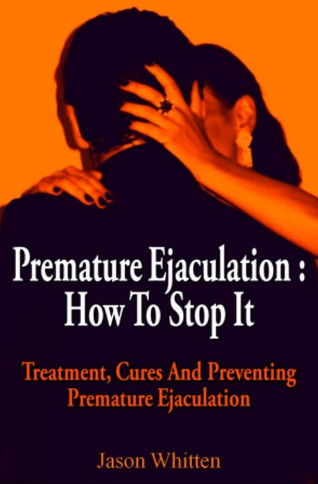 Premature Ejaculation : How To Stop It. Treatment, Cures And Prevention
