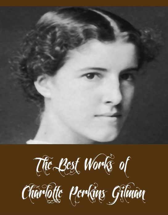 The Best Works of Charlotte Perkins Gilman (7 Best Works of Charlotte Perkins Gilman Including The Yellow Wallpaper, Herland, What Diantha Did, Concerning Children, The Crux And More)