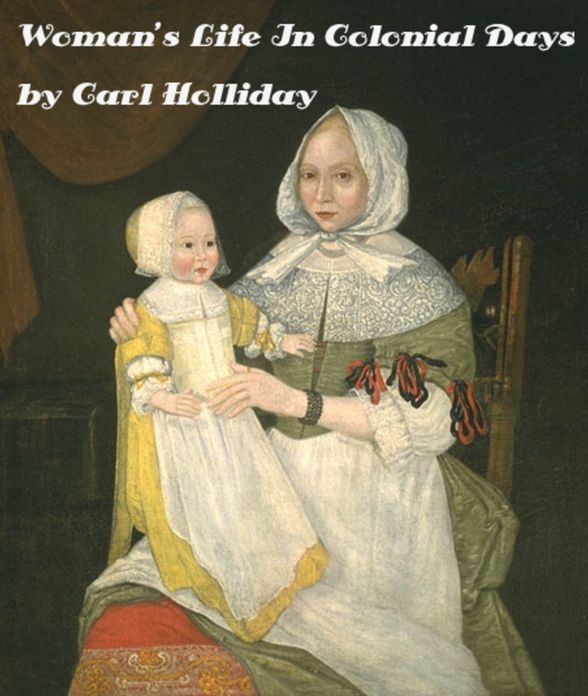 WOMAN'S LIFE IN COLONIAL DAYS by Carl Holliday (Illustrated)