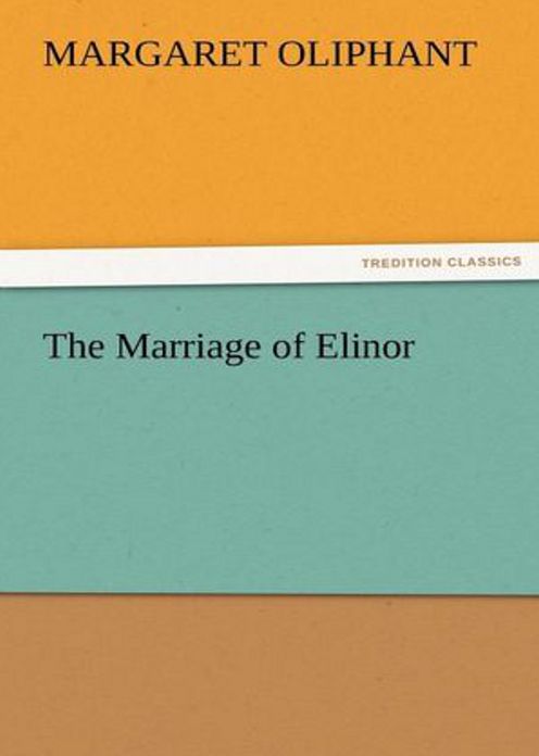 The Marriage of Elinor: A Fiction and Literature, Romance Classic By Margaret Oliphant! AAA+++