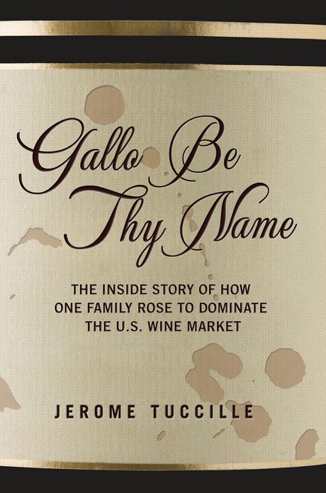 Gallo Be Thy Name: The Inside Story of How One Family Rose to Dominate the U.S. Wine Market