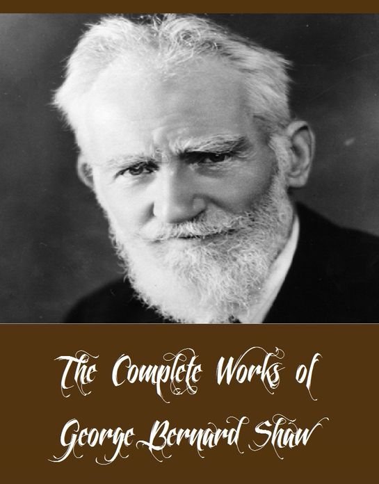 The Complete Works of George Bernard Shaw (42 Complete Works of George Bernard Shaw Including Pygmalion, Mrs Warren's Profession, Man And Superman, Arms and the Man, Caesar and Cleopatra, The Devil's Disciple, An Unsocial Socialist, And More)
