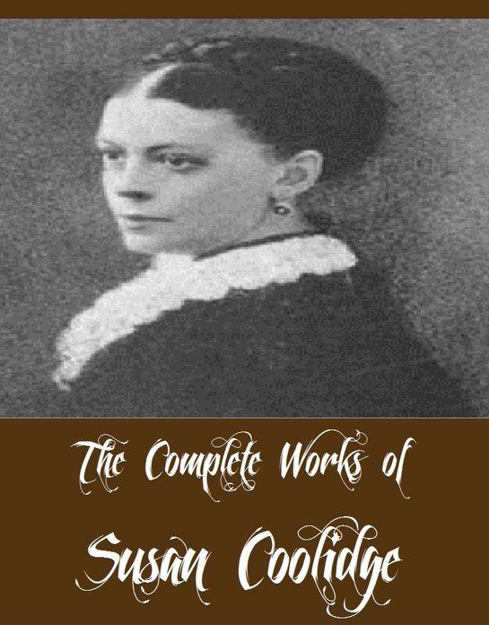 The Complete Works of Susan Coolidge (13 Complete Works of Susan Coolidge Including Just Sixteen, Not Quite Eighteen, What Katy Did, What Katy Did At School, What Katy Did Next, Twilight Stories, A Little Country Girl, And More)