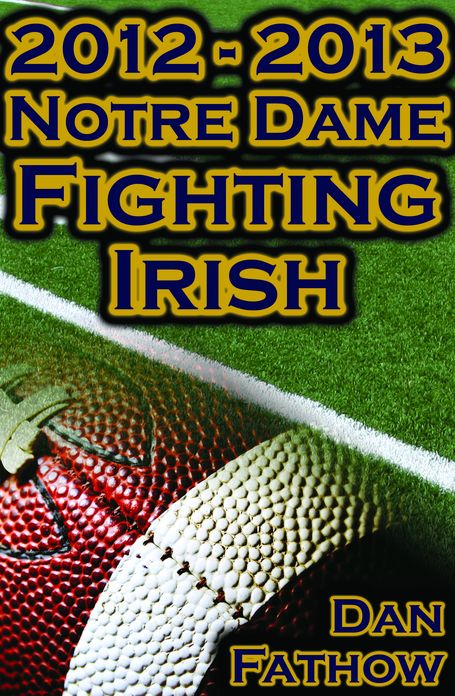 2012 - 2013 Undefeated Notre Dame Fighting Irish - Beating All Odds, The Road to the BCS Championship Game, & A College Football Legacy