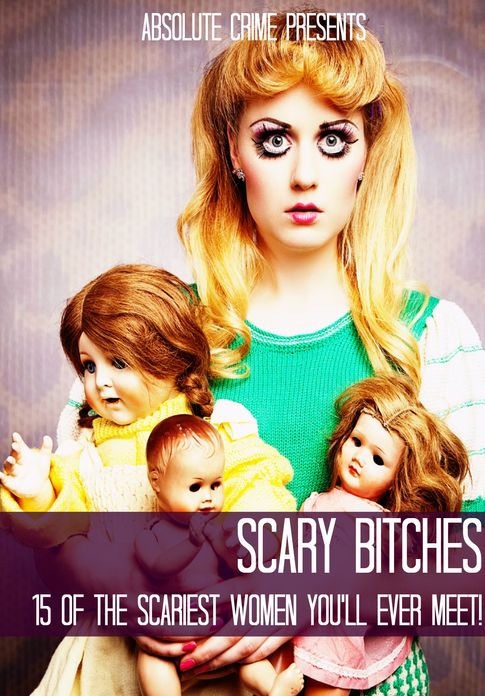 Scary Bitches: 15 of the Scariest Women You'll Ever Meet!