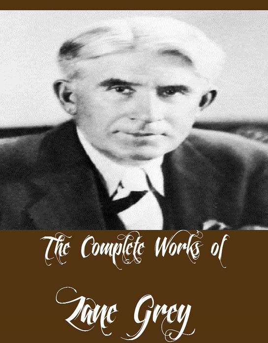 The Complete Works of Zane Grey (26 Complete Works of Zane Grey Including The Mysterious Rider, The Call of the Canyon, Riders of the Purple Sage, The Lone Star Ranger, The Last Trail, Desert Gold, Betty Zane, To The Last Man, Wildfire And More)