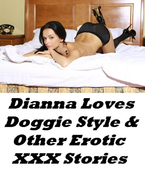 Sex Stories: Dianna Loves Doggie Style & Other XXX Erotic Stories (Hentai, domination, Bare ass, sex, sexy, adult, xxx, nude, nude, erotic, erotica, breast, ass, blow job, she-male, Erotic Photography, Erotic Stories, Naked)