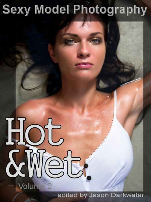 Sexy Model Photography: Hot & Wet, Photos & Pictures of Wet Girls, Babes, Women, & Chicks, Vol. 2