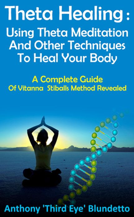 Theta Healing : Using Theta Meditation And Other Techniques To Heal Your Body A Complete Guide Of Vitanna Stiballs Method Revealed