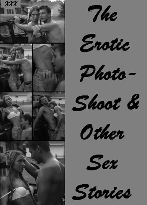 Erotic Stories:The Erotic Photo- Shoot & Other Sex Stories ( sex, porn, real porn, BDSM, bondage, oral, anal, erotic, erotica, xxx, gay, lesbian, handjob, blowjob, erotic sex stories, shemale, nudes Sex Manga Anime Erotic Fetish )