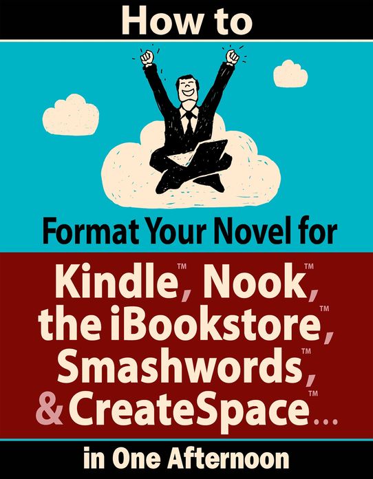How to Format Your Novel for Kindle, Nook, the iBookstore, Smashwords, and CreateSpace...in One Afternoon (for Mac)