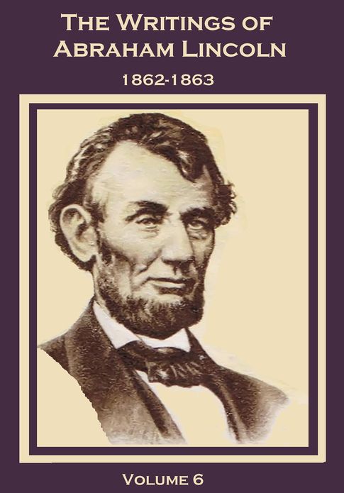The Writings of Abraham Lincoln, 1862-1863, Volume 6 (Illustrated)
